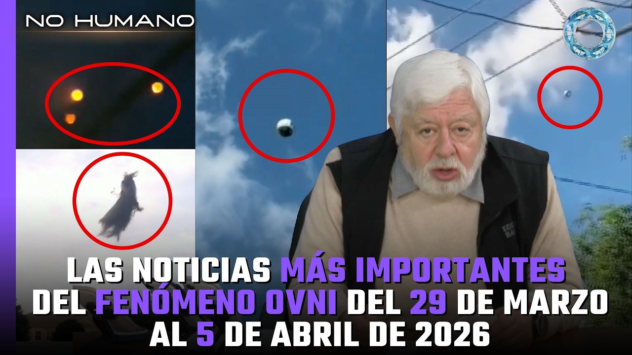 No Humano: Las noticias m&aacute;s IMPORTANTES del FEN&Oacute;MENO OVNI del 29 de marzo al 5 de Abril del 2026 🛸