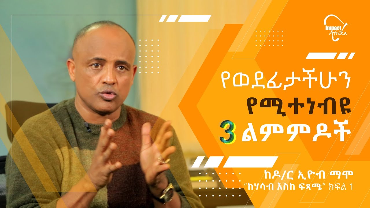 የወደፊታችሁን የሚተነብዩ ሶስት ልምምዶች! Dr. Eyob Mamo  ከሃሳብ እስከ ፍጻሜ (ክፍል አንድ)