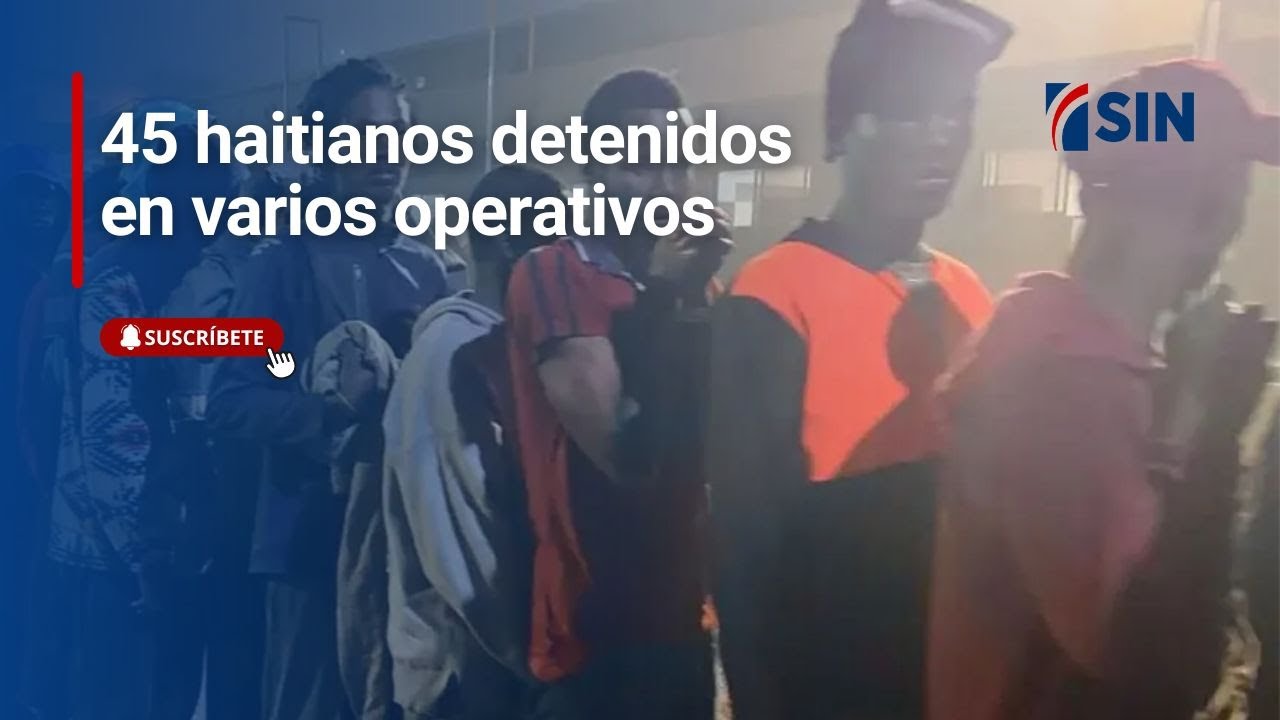 45 haitianos detenidos en varios operativos