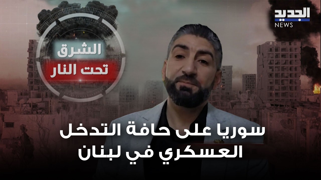 سوريا على حافة التدخل العسكري في لبنان.. باسل شبيب يكشف والسيناريوهات المحتملة