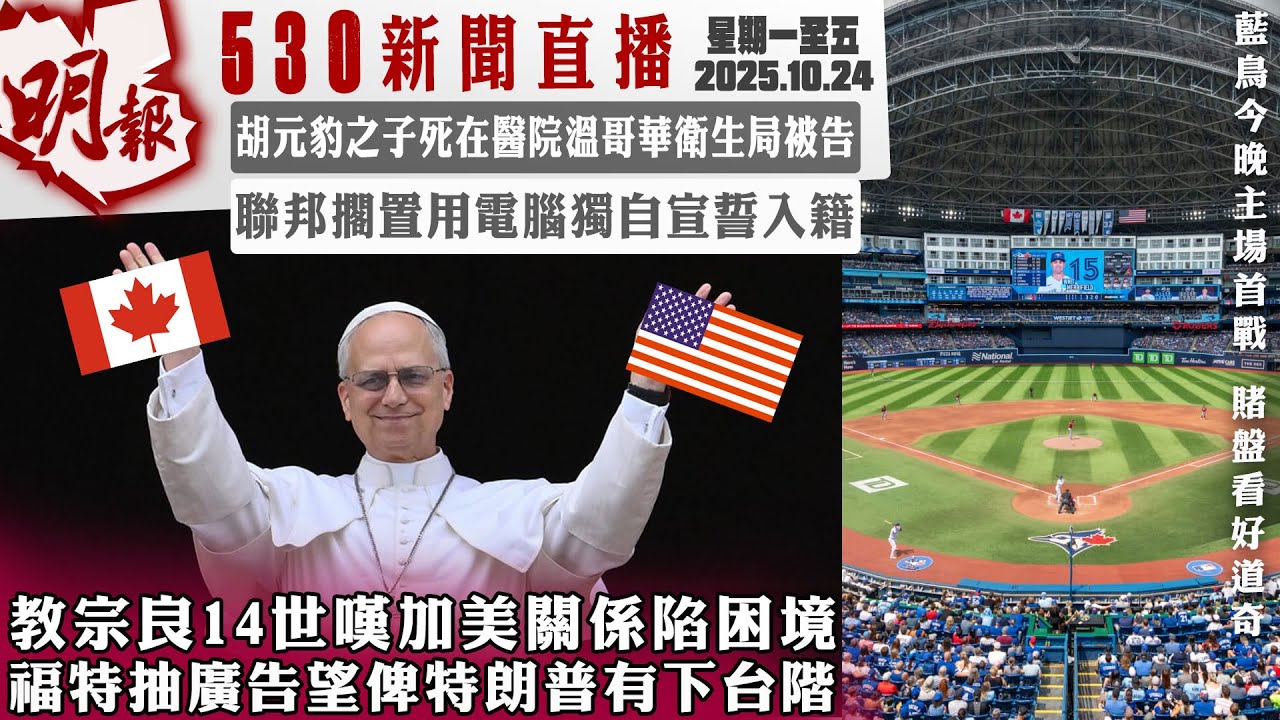 明報五點半新聞直播 (2025.10.24) ︳教宗良14世嘆加美關係䧟困境 福特抽廣告望俾特朗普有下台階 ︳胡元豹之子死在醫院溫哥華衛生局被告 ︳聯邦擱置用電腦獨自宣誓入籍