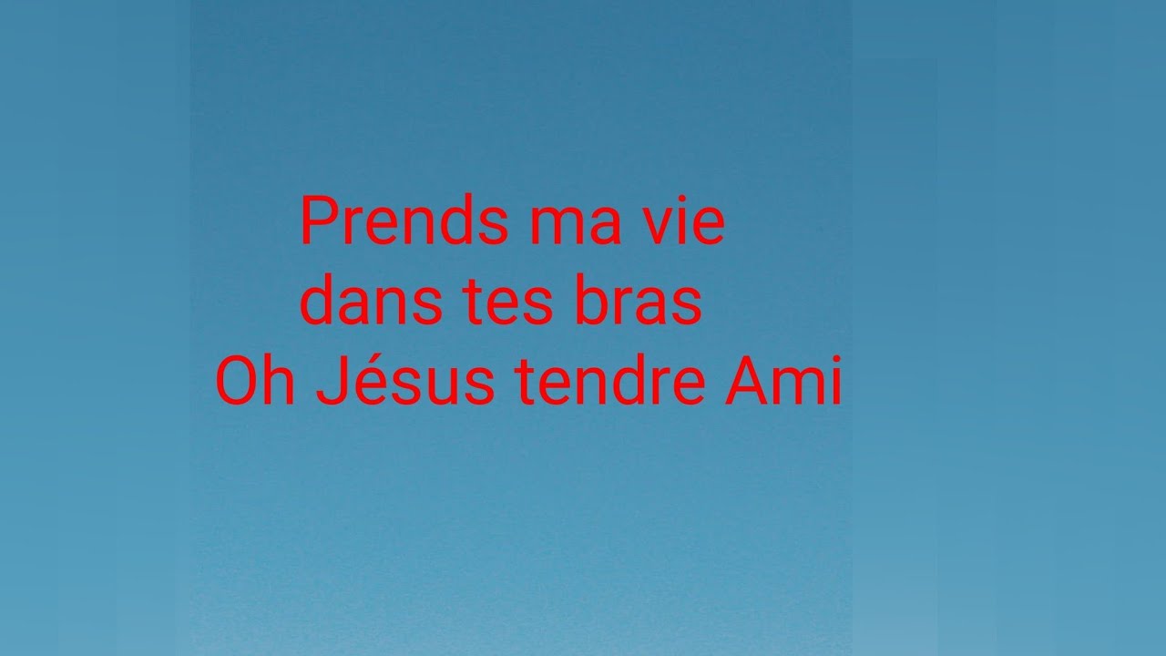 Prends ma vie dans tes bras oh Jésus tendre Ami.