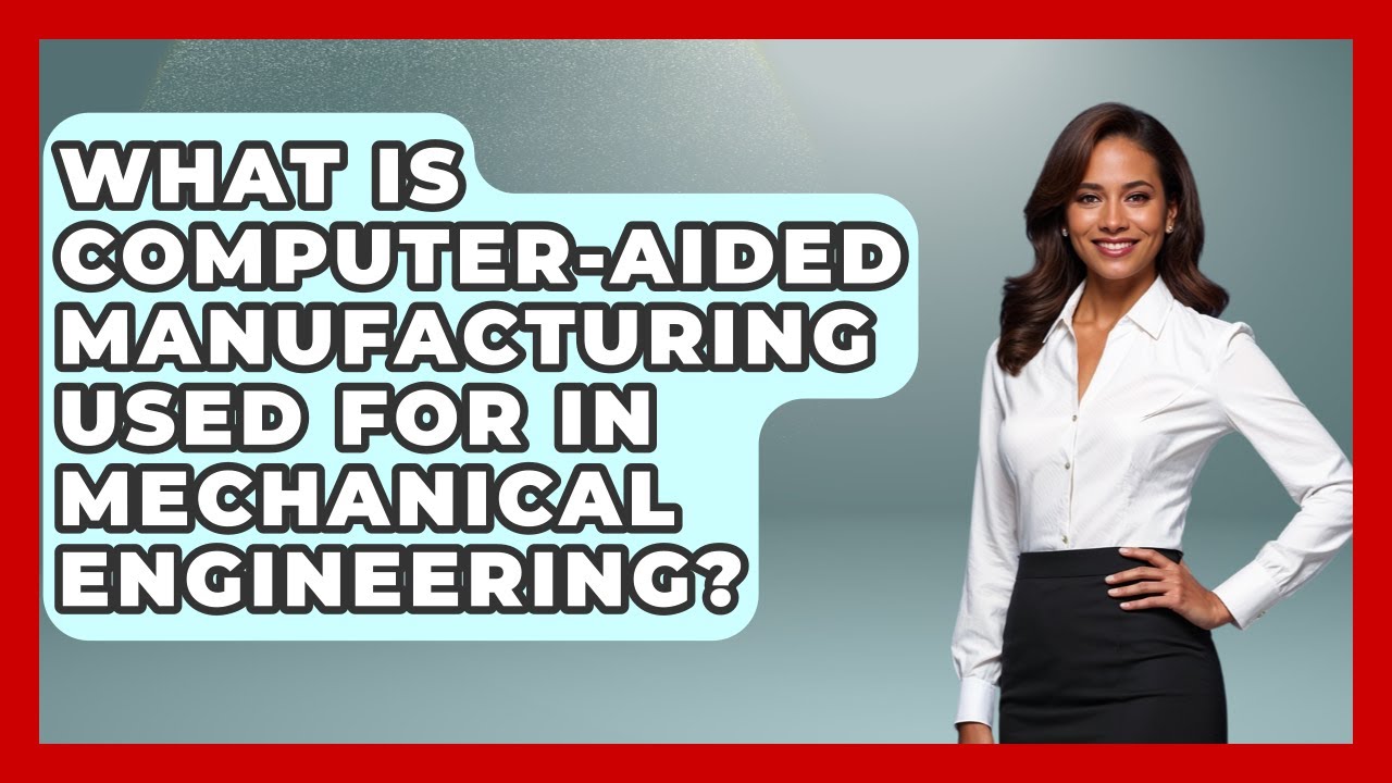 What Is Computer-Aided Manufacturing Used For in Mechanical Engineering?