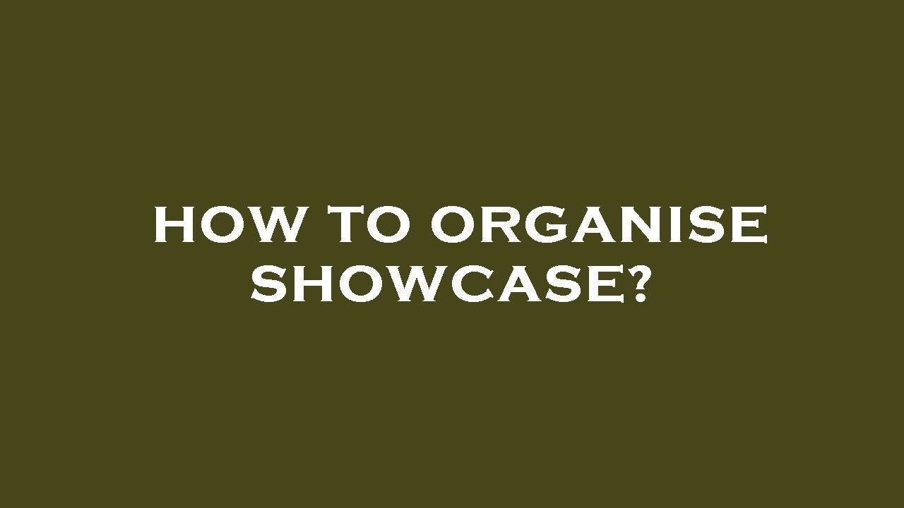 How to organise showcase?