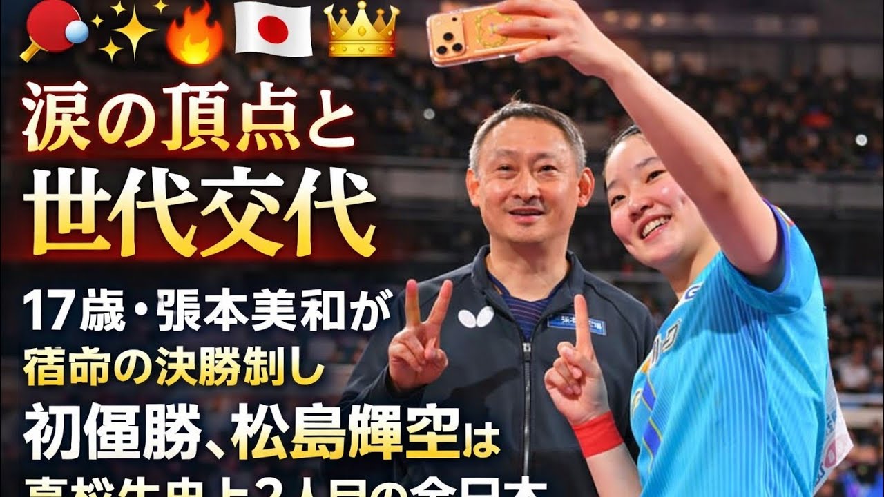 🏓✨🔥🇯🇵👑涙の頂点と世代交代――17歳・張本美和が宿命の決勝制し初優勝、松島輝空は高校生史上2人目の全日本連覇達成