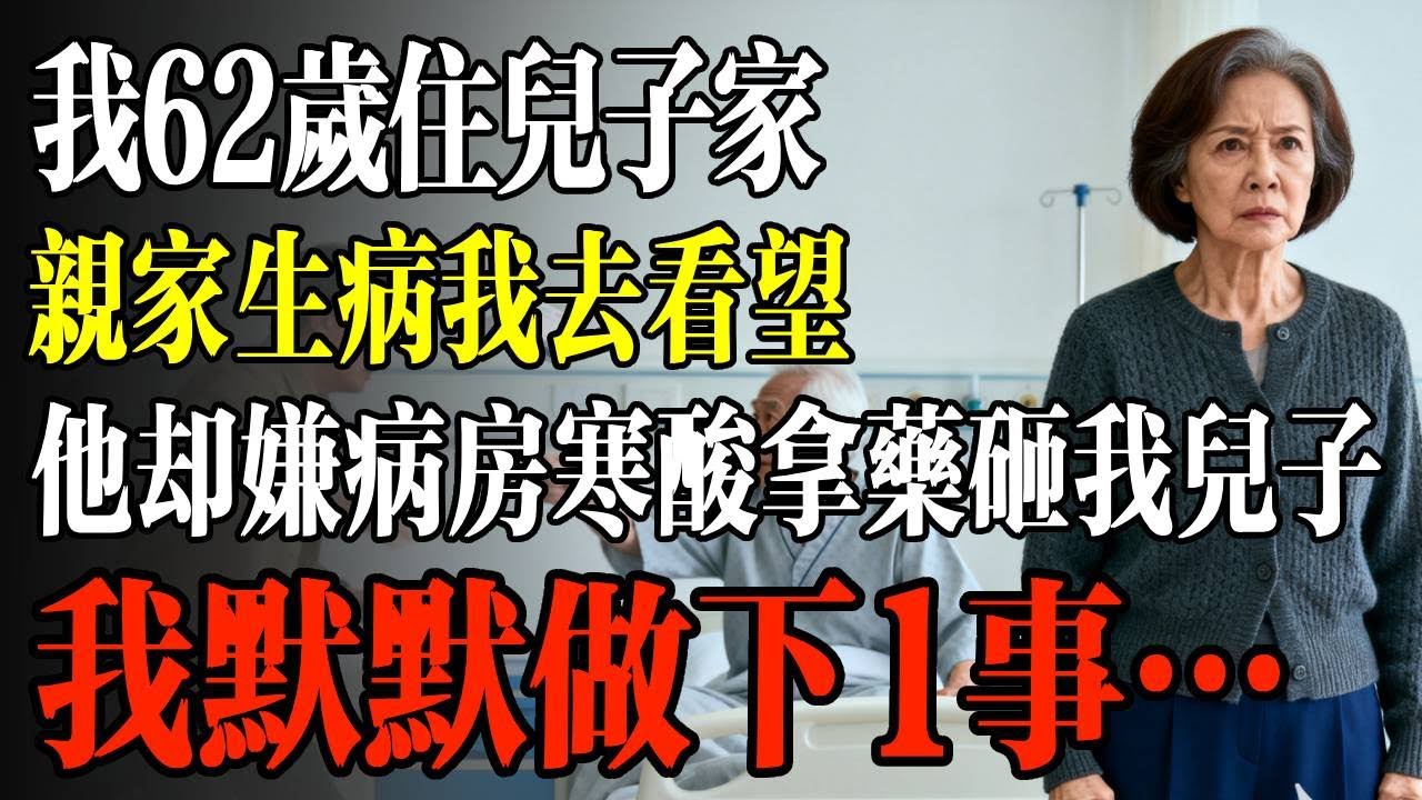 我62岁住儿子家，亲家生病我去看望，却见他嫌病房寒酸拿药砸我儿子，我默默做下1事…#幸福 #人生 #故事 #老年 #退休後 #情感 #人生感悟 #養生 #哲理 #老年生活