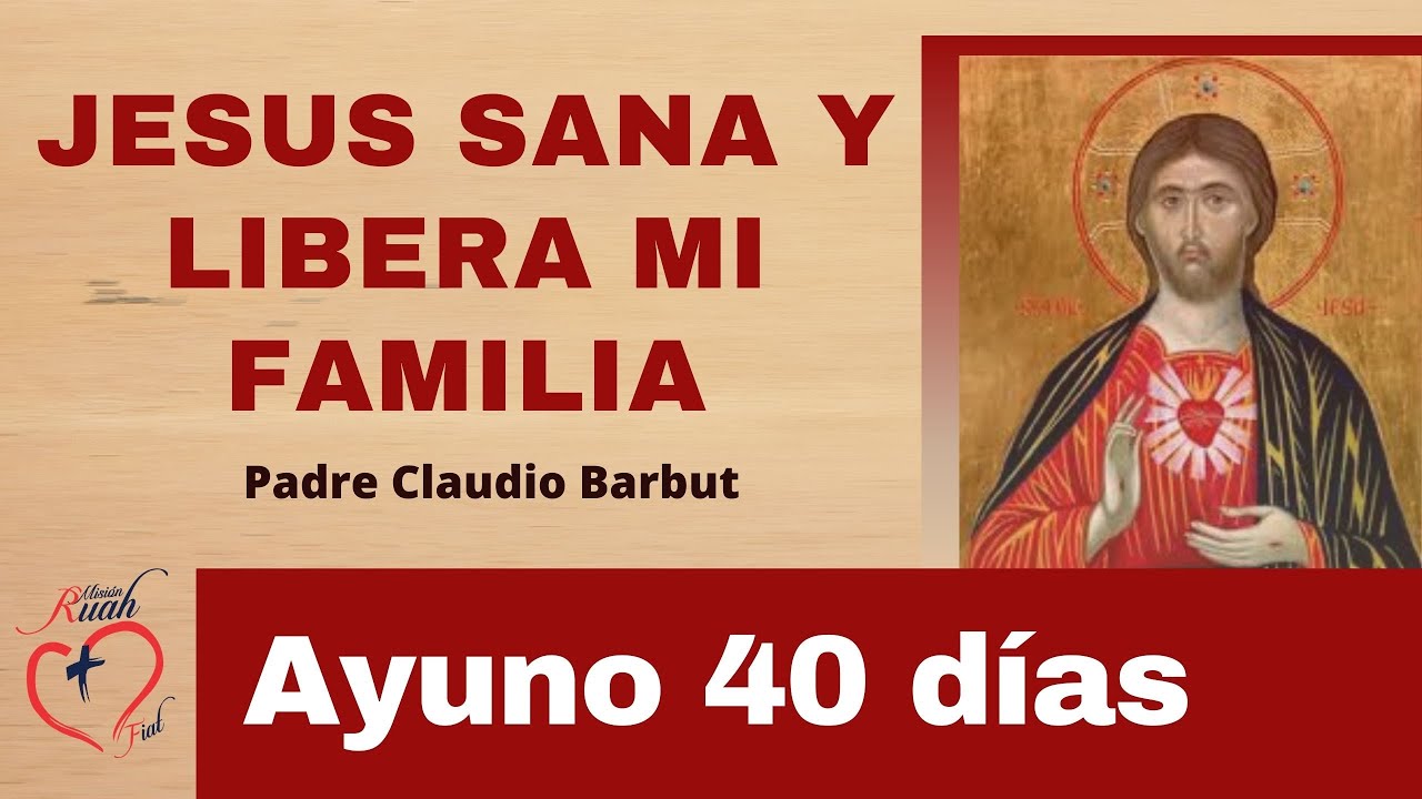 Ayuno 40 días. Jesús Sana y Libera mi familia. Padre Claudio Barbut. Misión Ruah