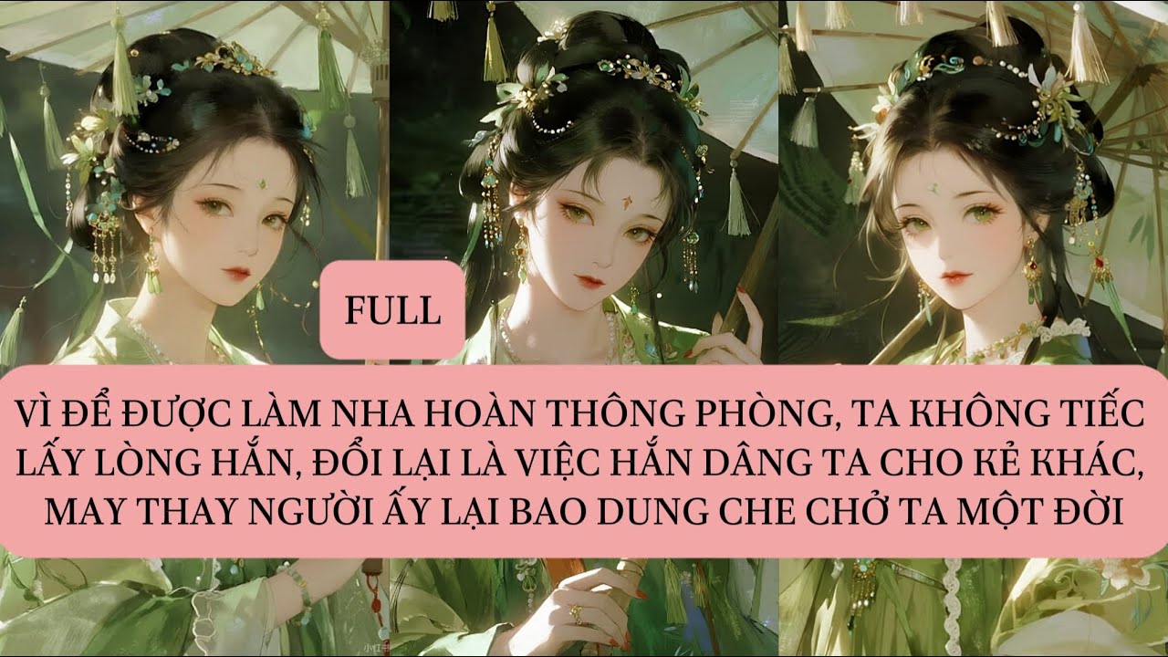 VÌ ĐỂ ĐƯỢC LÀM NHA HOÀN THÔNG PHÒNG, TA KHÔNG TIẾC LẤY LÒNG HẮN, ĐỔI LẠI LÀ VIỆC HẮN DÂNG TA CHO...