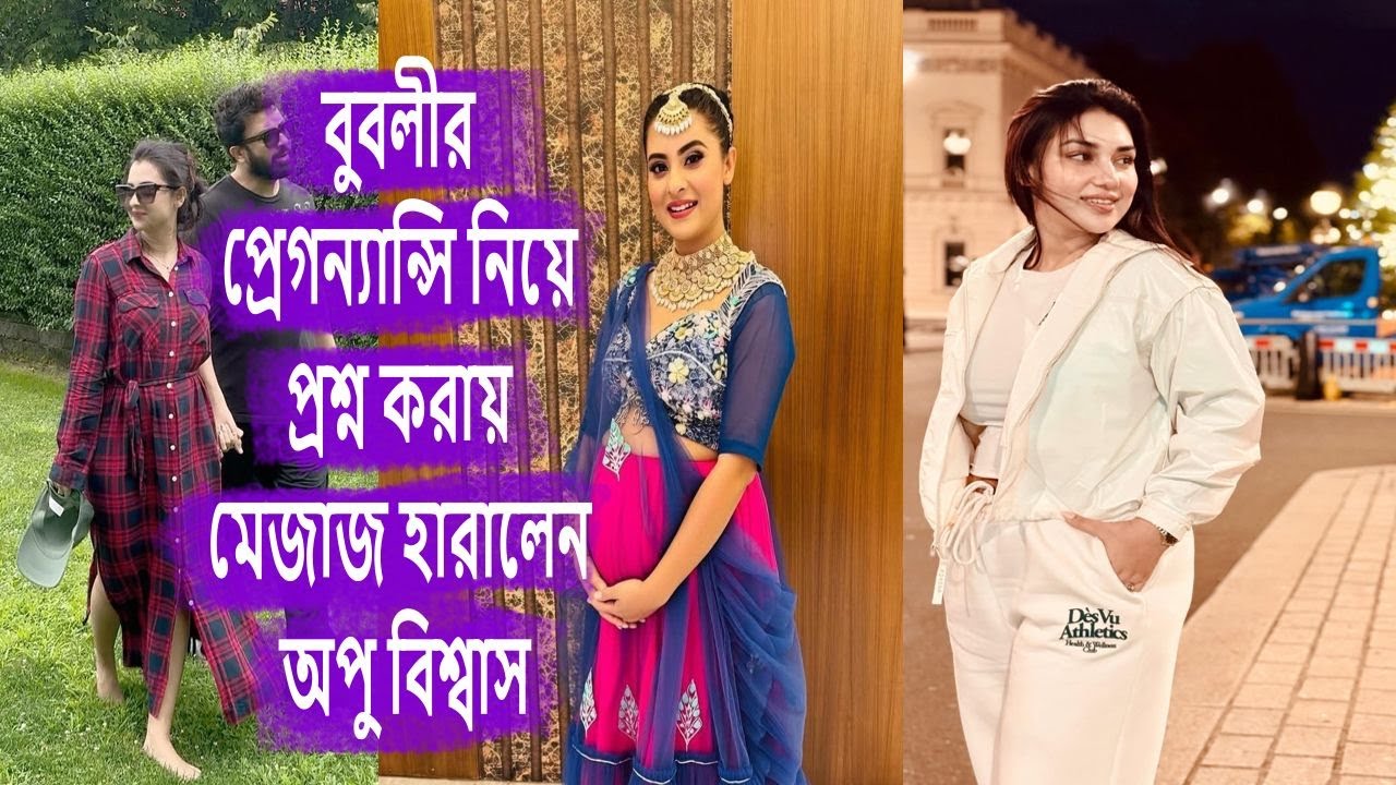 বুবলীর প্রেগন্যান্সি নিয়ে প্রশ্ন করায় মেজাজ হারালেন অপু বিশ্বাস, shakib khan, apu bishwas, bubly, vl