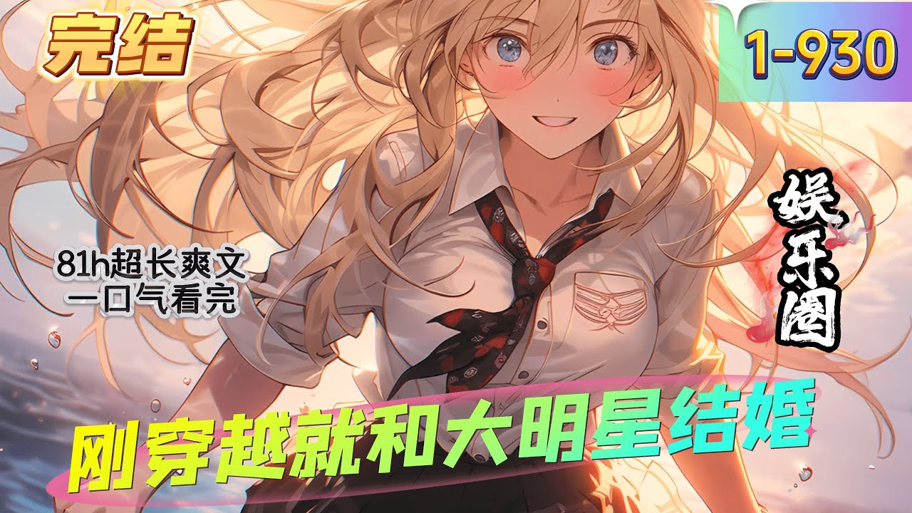 《刚穿越就和大明星结婚》1 -930  完结  【文娱+系统+穿越+娱乐圈】 意外重生到平行世界的赵宇，融合了最强文娱系统，获得了地球的文化宝库。 重生后，就和大明星协议结婚。