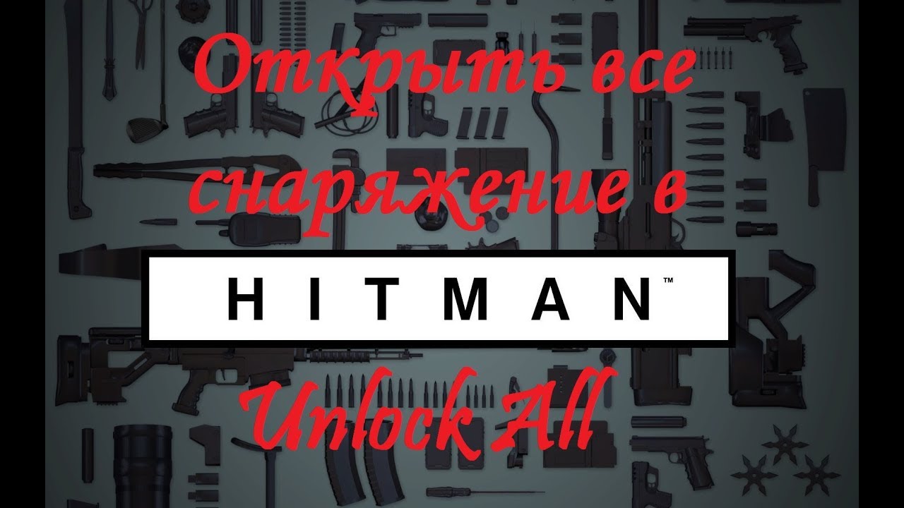 Hitman 2016 Как открыть все оружие, снаряжение и дополнительные миссии