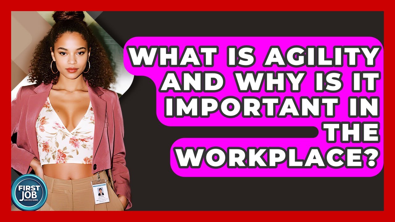 What Is Agility And Why Is It Important In The Workplace? - First Job Success Guide