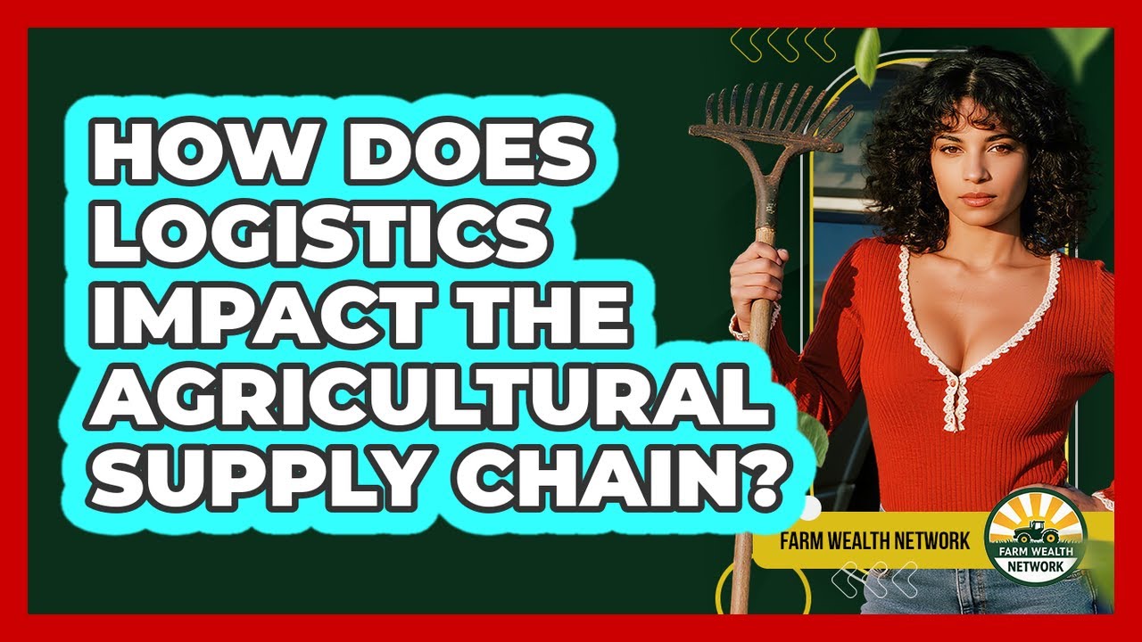 How Does Logistics Impact The Agricultural Supply Chain? - Farm Wealth Network