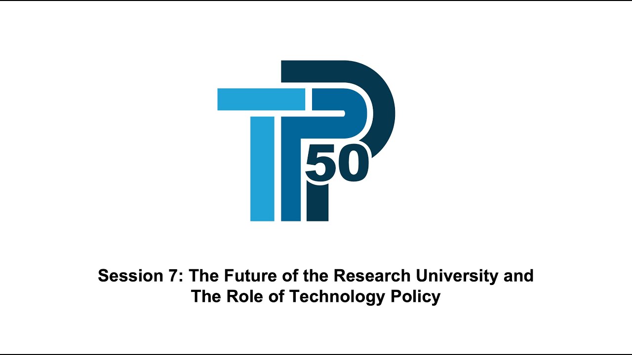 TPP50 Session 7 The Future of the Research University and The Role of Technology Policy