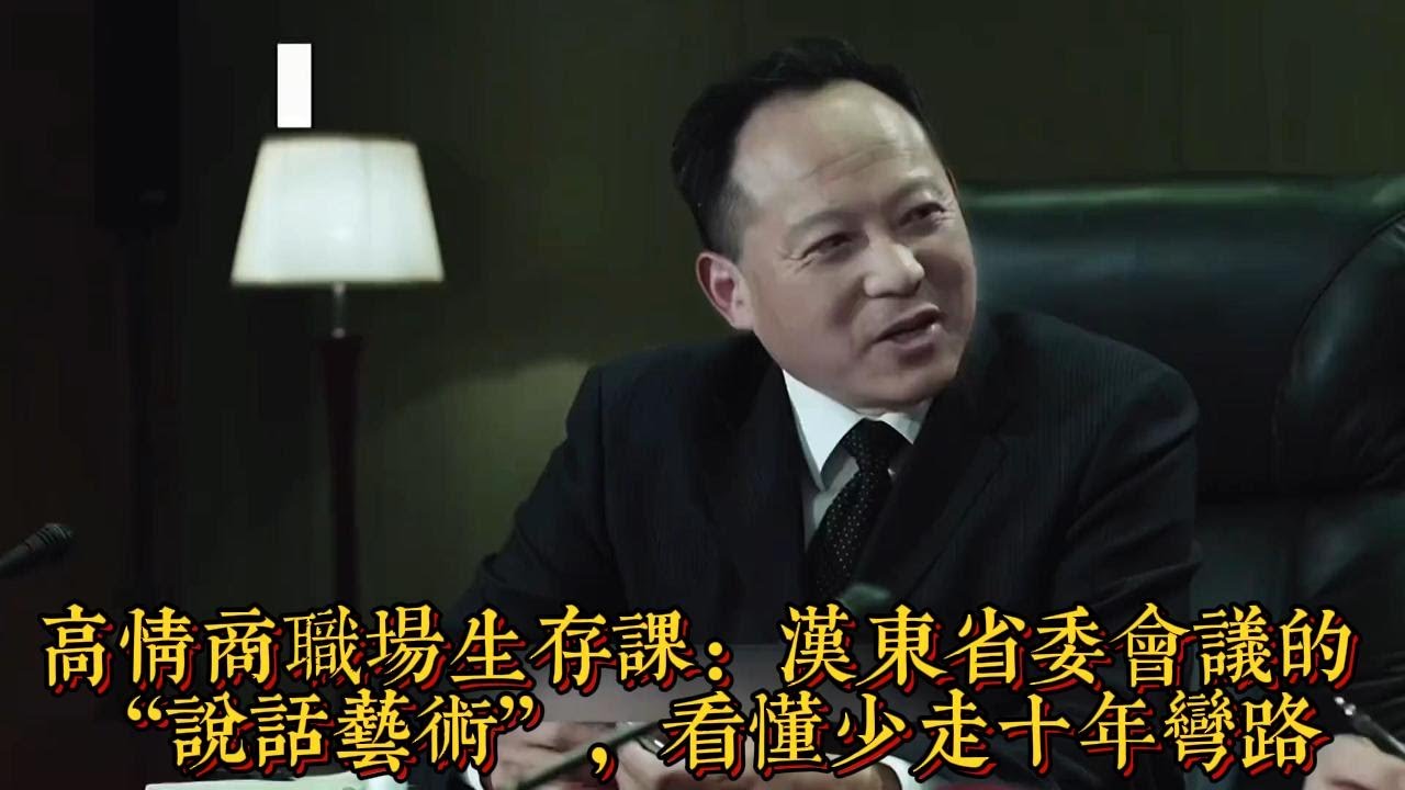 高情商職場生存課：漢東省委會議的 “説話藝術”，看懂少走十年彎路|情商與口才