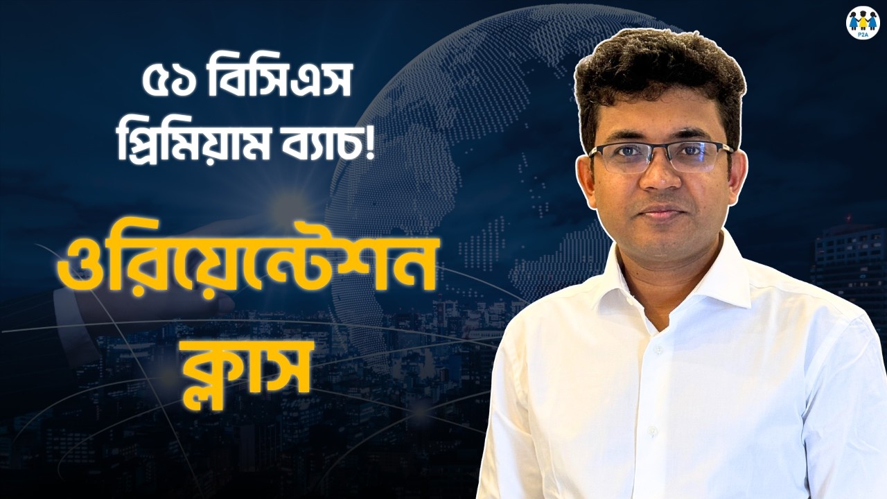 ৫১ বিসিএস প্রিমিয়াম ব্যাচ | ওরিয়েন্টেশন ক্লাস | BCS P2A