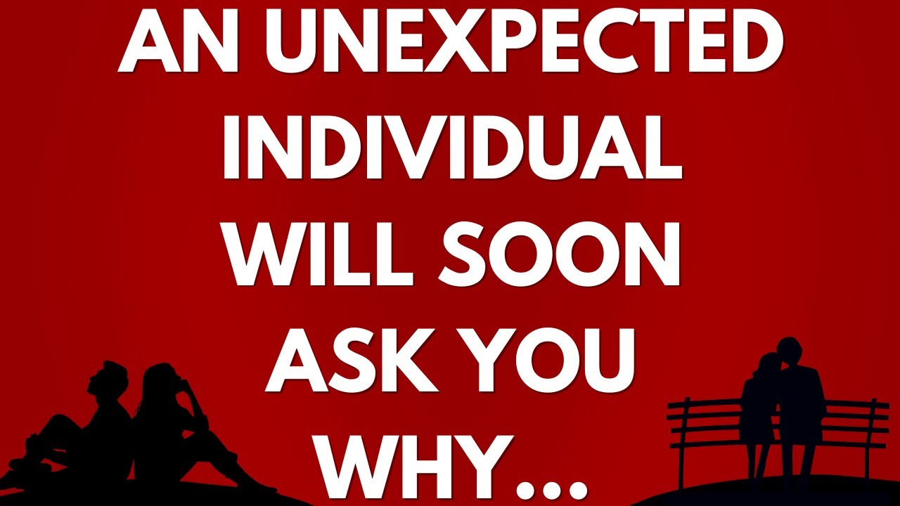 💌 An unexpected individual will soon ask you why...