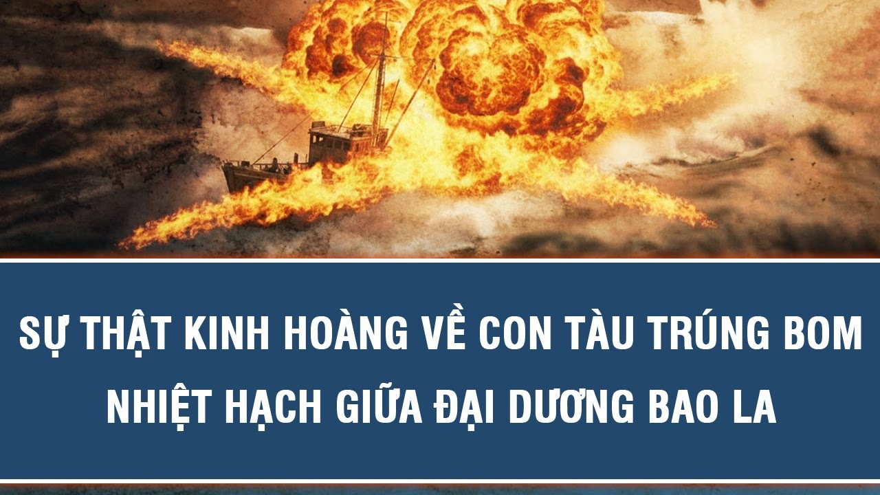 SỰ THẬT KINH HOÀNG VỀ CON TÀU TRÚNG BOM NHIỆT HẠCH GIỮA ĐẠI DƯƠNG BAO LA