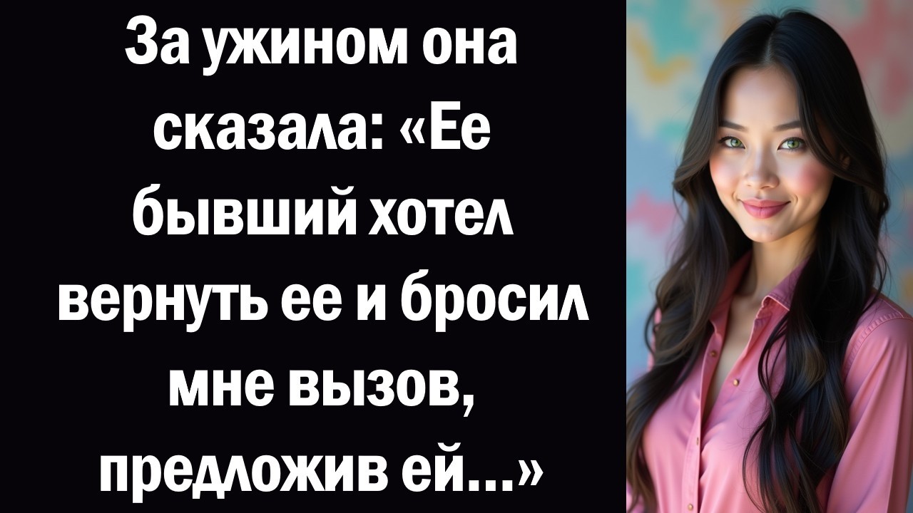 За ужином она сказала «Ее бывший хотел вернуть ее и бросил мне вызов, предложив ей...»