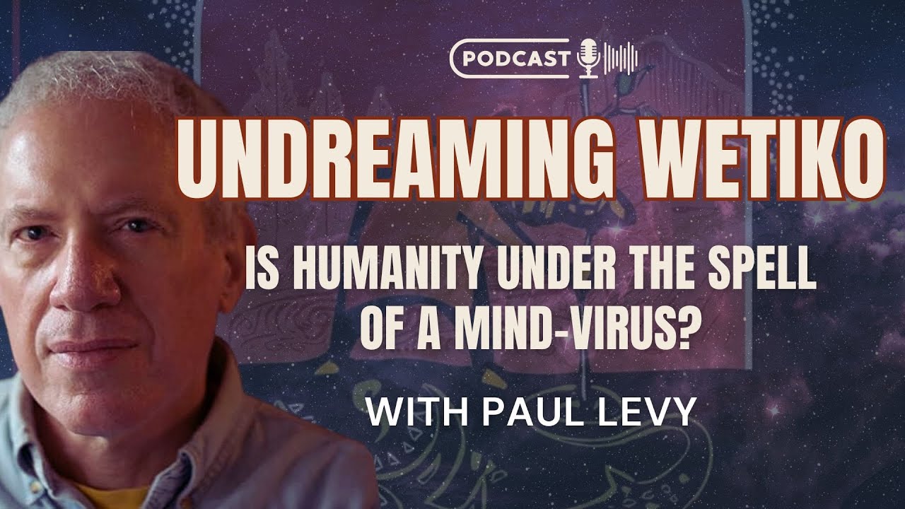 Undreaming Wetiko: Is Humanity Under the Spell of a Mind Virus? with Paul Levy