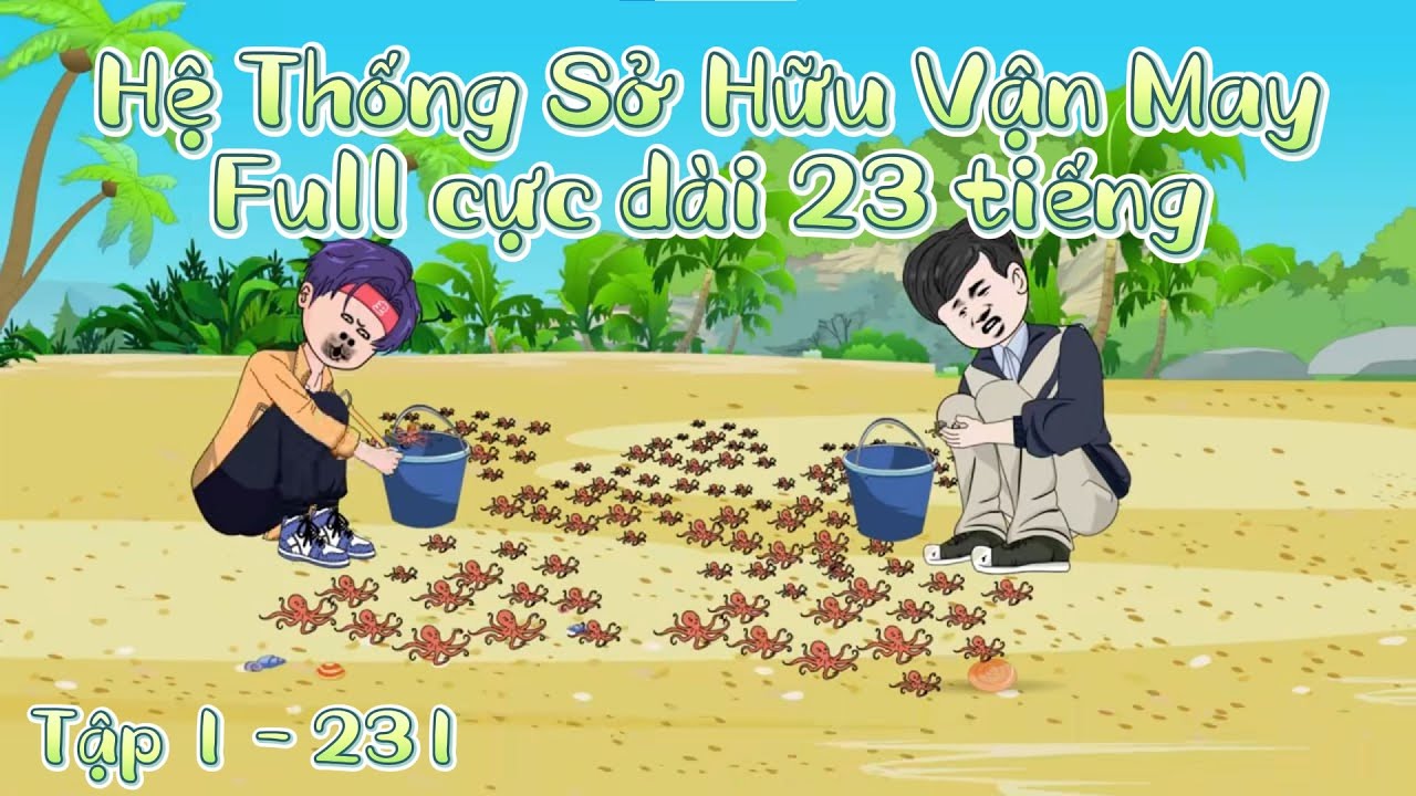 Full Cực Dài 23 Tiếng | Tập 1 - 231 | Hệ Thống Sở Hữu Vận May | SoupSoup