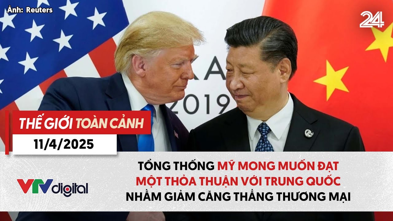 Thế giới toàn cảnh 11/4:Mỹ mong muốn đạt thoả thuận với Trung Quốc, giảm căng thẳng thương mại|VTV24
