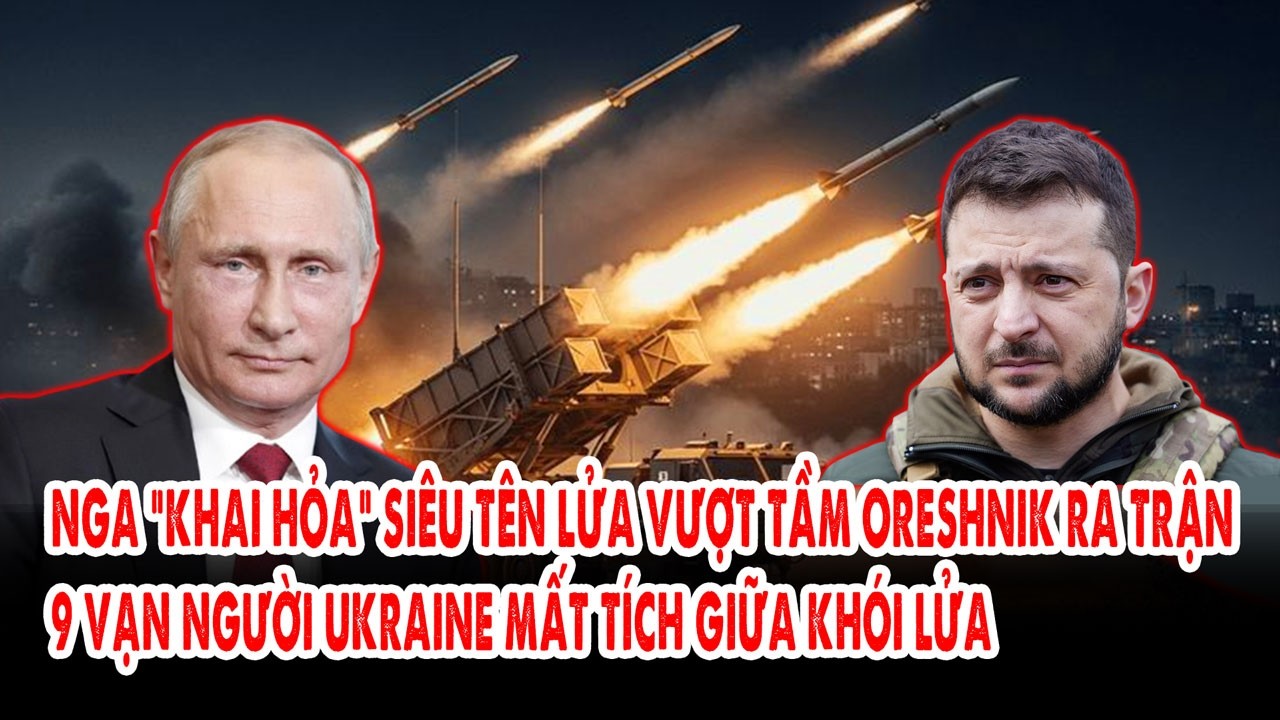 Nga “khai hỏa” siêu tên lửa vượt tầm Oreshnik ra trận: 9 vạn người Ukraine mất tích giữa khói lửa