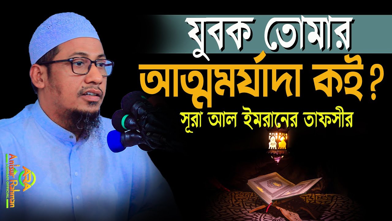 যুবক তোমার আত্মসম্মান কই? | আনিসুর রহমান আশরাফী | সূরা আল ইমরানের তাফসীর | anisur rahman ashrafi