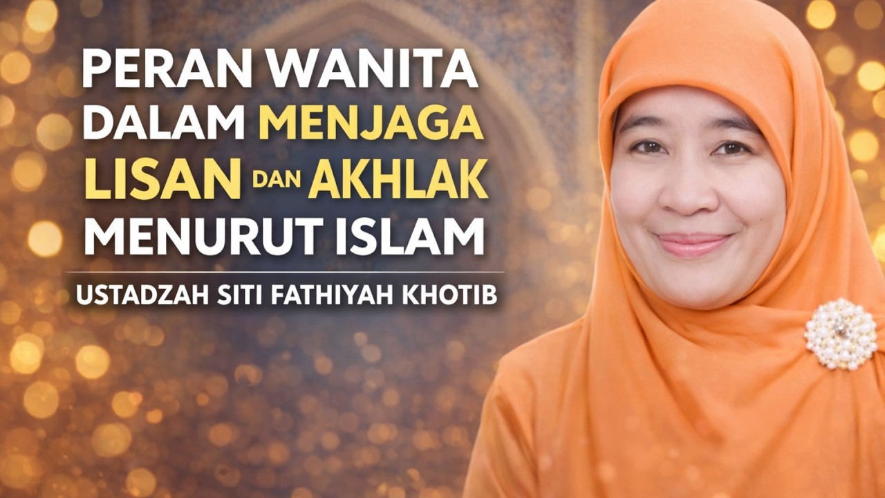 Peran Wanita dalam Menjaga Lisan dan Akhlak Menurut Islam | Ustadzah Siti Fathiyah Khotib
