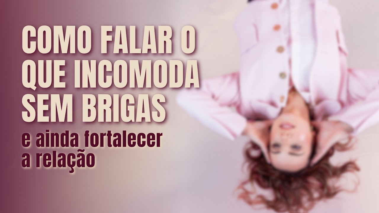 Como falar o que incomoda sem gerar briga fazendo o relacionamento se aprofundar| Priscilla Macanhão