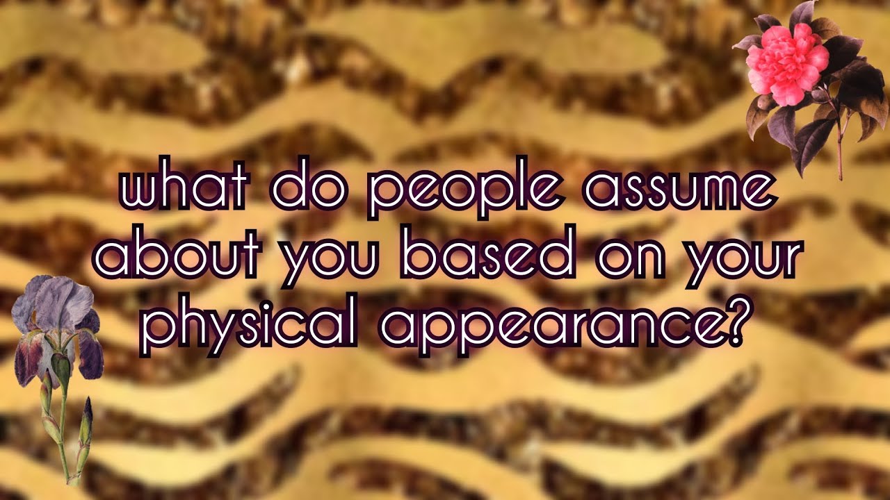 what do people assume about you based on your physical appearance? ♡ pick-a-card reading