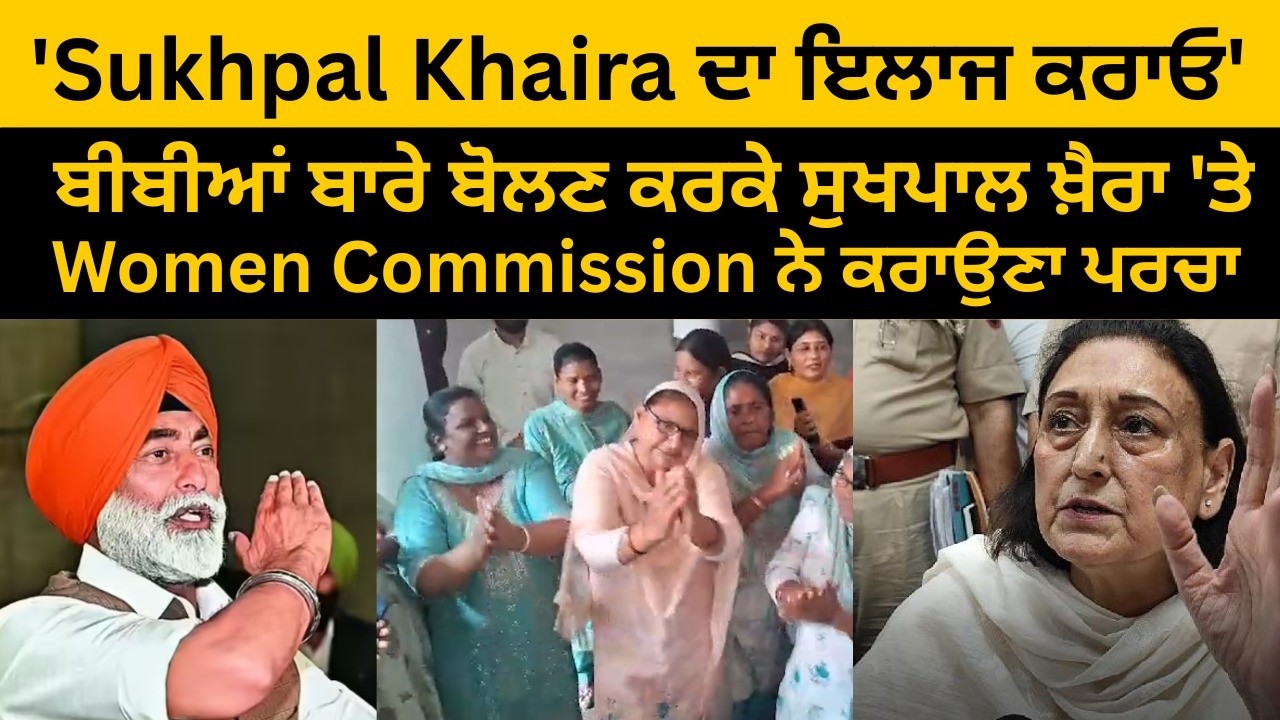 'Sukhpal Khaira ਦਾ ਇਲਾਜ ਕਰਾਓ' ਬੀਬੀਆਂ ਬਾਰੇ ਬੋਲਣ ਕਰਕੇ ਸੁਖਪਾਲ ਖ਼ੈਰਾ 'ਤੇ Women Commission ਨੇ ਕਰਾਉਣਾ ਪਰਚਾ