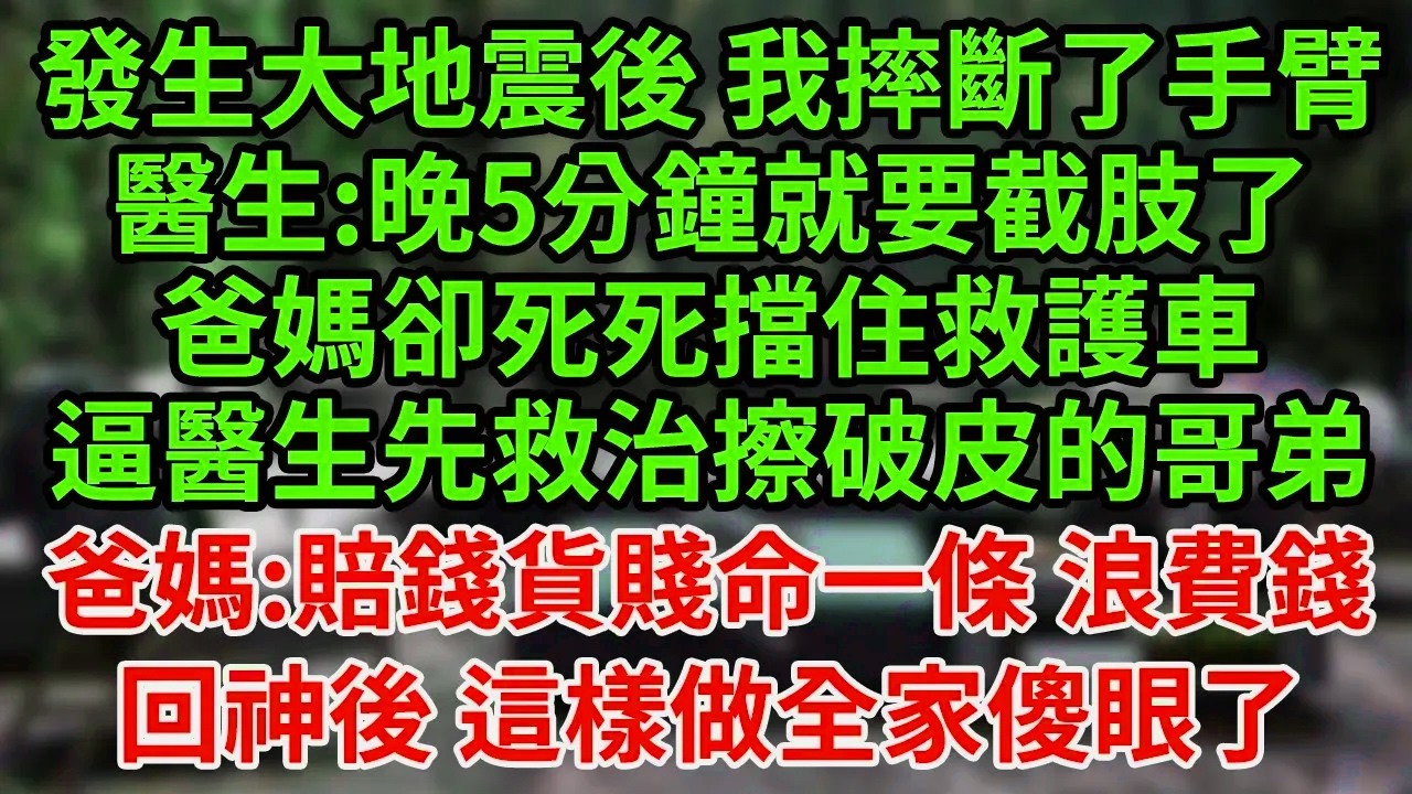 發生大地震後 我摔斷了手臂，醫生:晚5分鐘就要截肢了，爸媽卻死死擋住救護車，逼醫生先救治擦破皮的哥弟，爸媽:賠錢貨賤命一條 浪費錢，回神後 這樣做全家傻眼了#為人處世#養老#中年