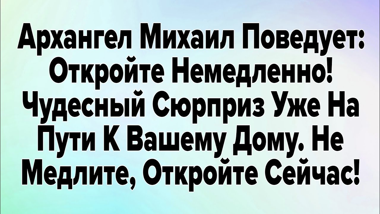 Архангел Михаил Поведует: Откройте Немедленно! Чудесный Сюрприз Уже На Пути К Вашему Дому. 
