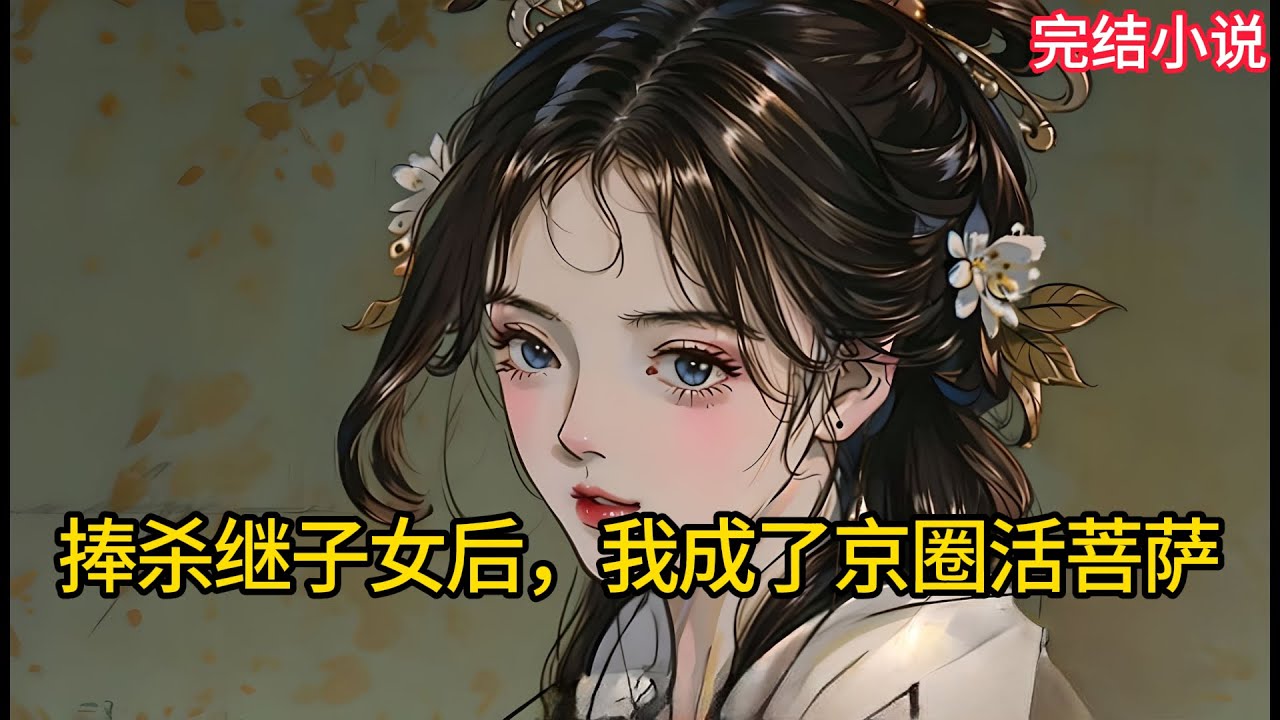 【一口氣看完 】捧杀继⼦⼥后，我成了京圈活菩萨.........