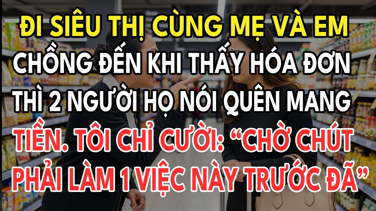 Đi Siêu Thị Cùng Mẹ Và Em Chồng Bị Ép Trả Hóa Đơn 20 Triệu Tôi Lạnh Lùng Lật Mặt Khiến Nhà Chồng