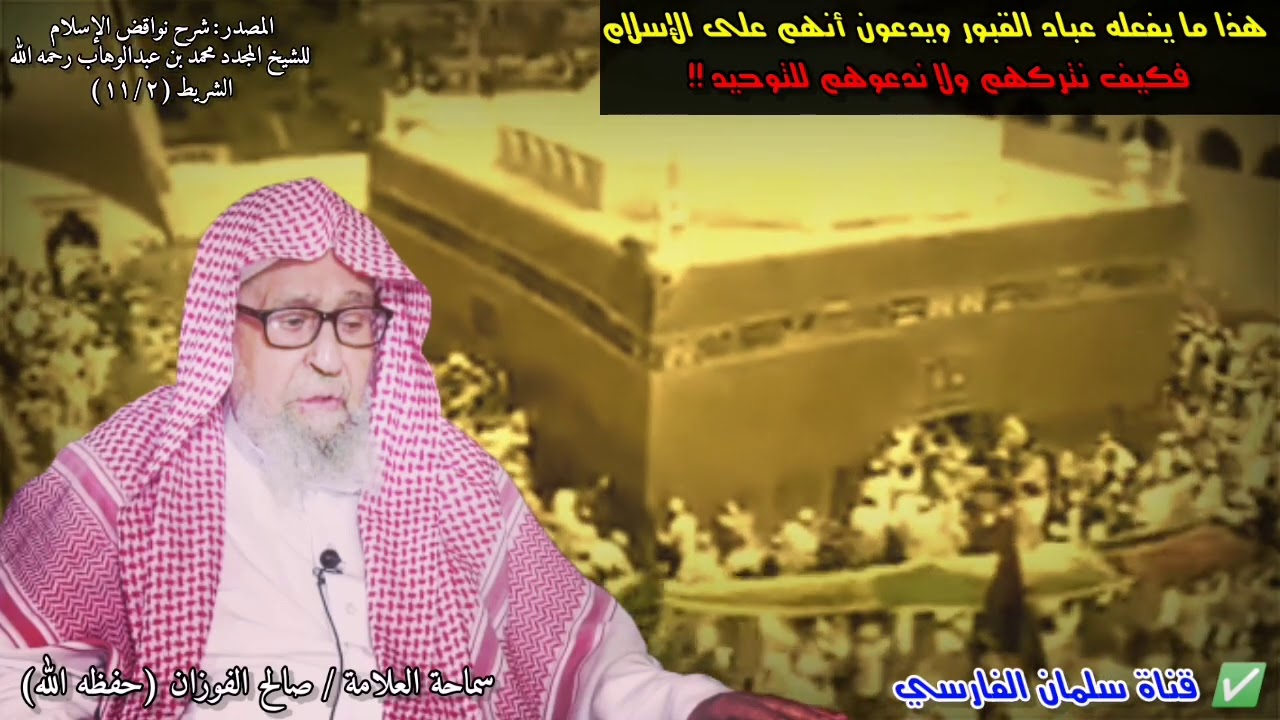 صالح الفوزان : هذا ما يفعله عباد القبور ويدّعون أنهم على الإسلام فكيف نتركهم ولا ندعوهم للتوحيد !!