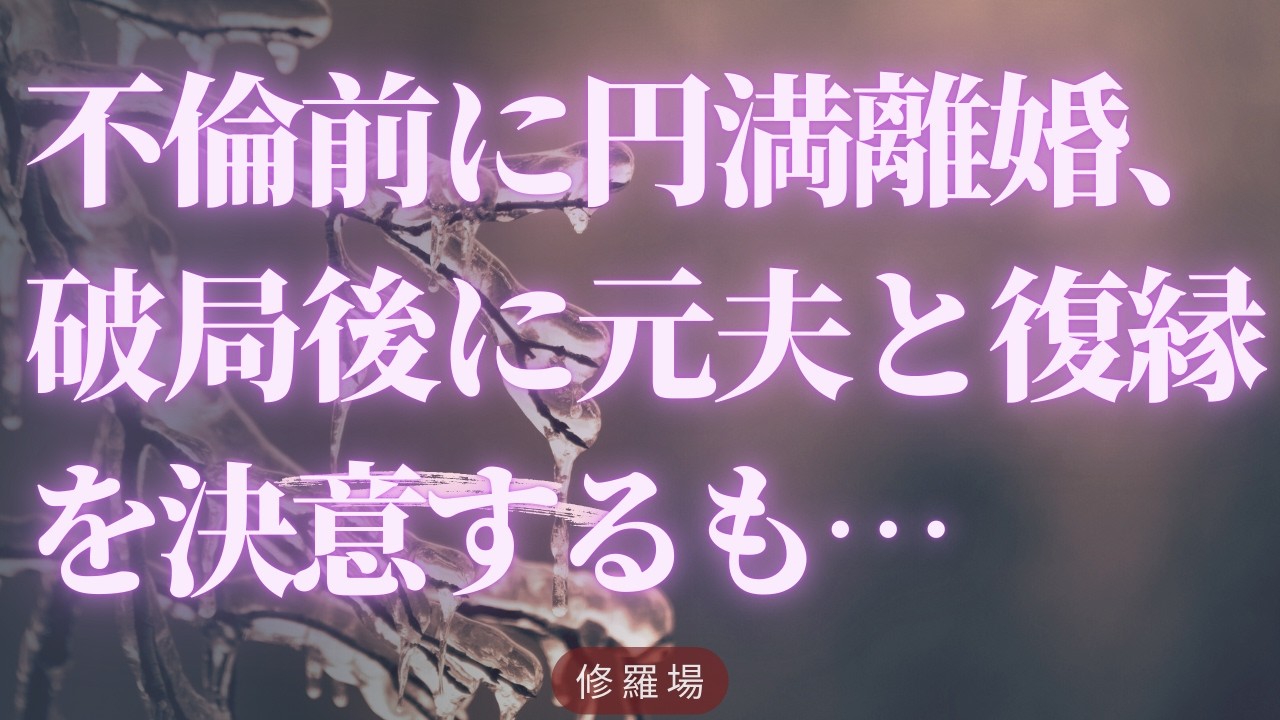 【修羅場】不倫前に円満離婚、破局後に元夫と復縁を決意するも…
