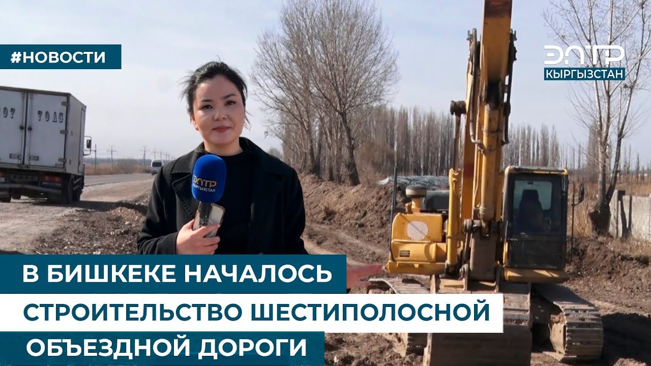 В БИШКЕКЕ НАЧАЛОСЬ СТРОИТЕЛЬСТВО ШЕСТИПОЛОСНОЙ ОБЪЕЗДНОЙ ДОРОГИ