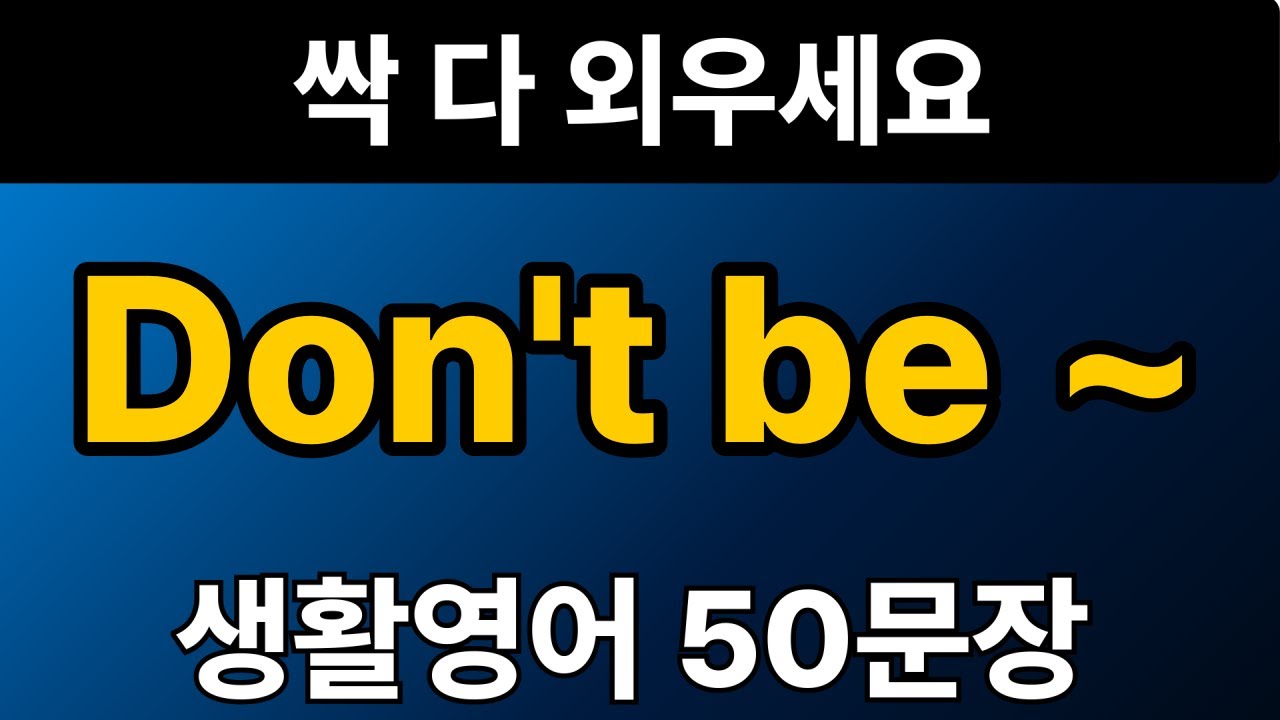 생활영어 패턴 #14 | Don't be ~ 50문장 | 통으로 외우세요 | 그냥 틀어만 놓으세요 | 자면서 듣는 기초 영어회화