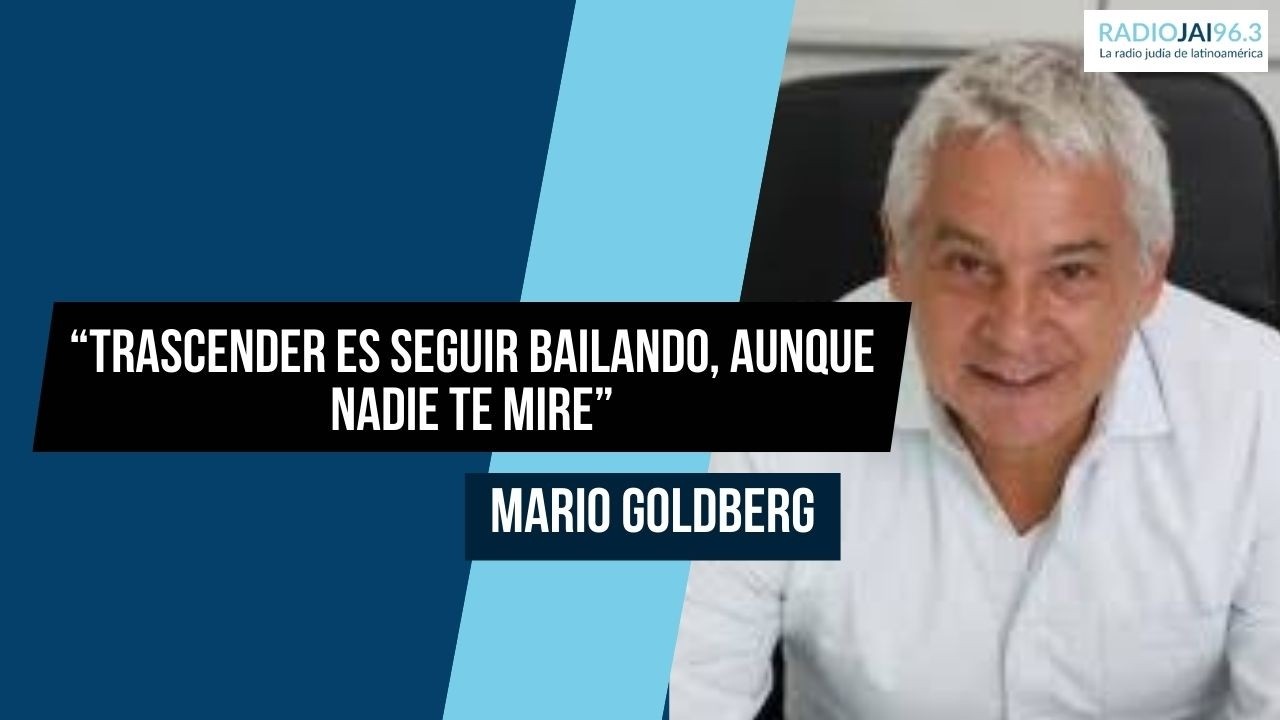 “Trascender es seguir bailando, aunque nadie te mire” Mario Goldberg