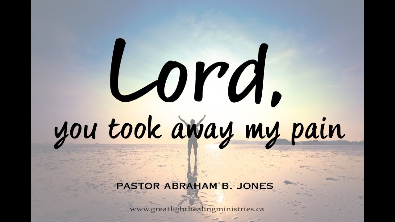 Lord, You took away my pain