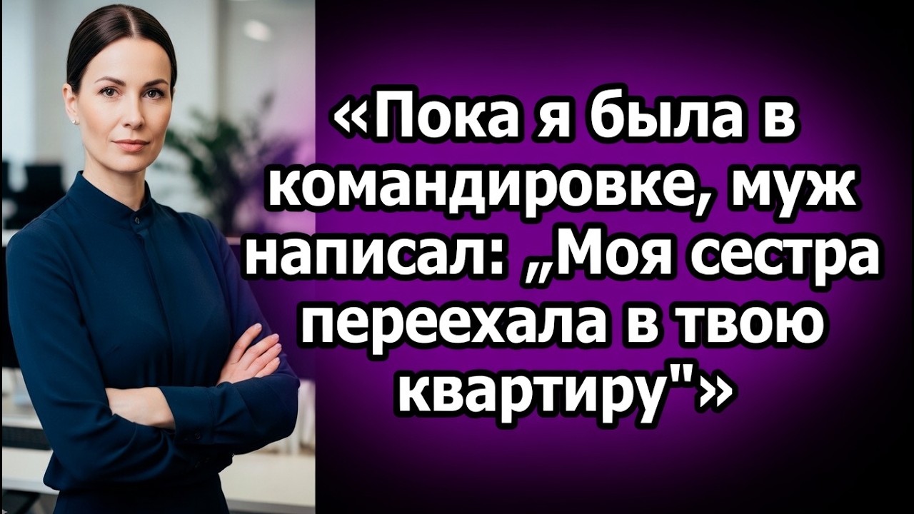 **«Пока я была в командировке, муж написал: „Моя сестра переехала в твою квартиру“»**