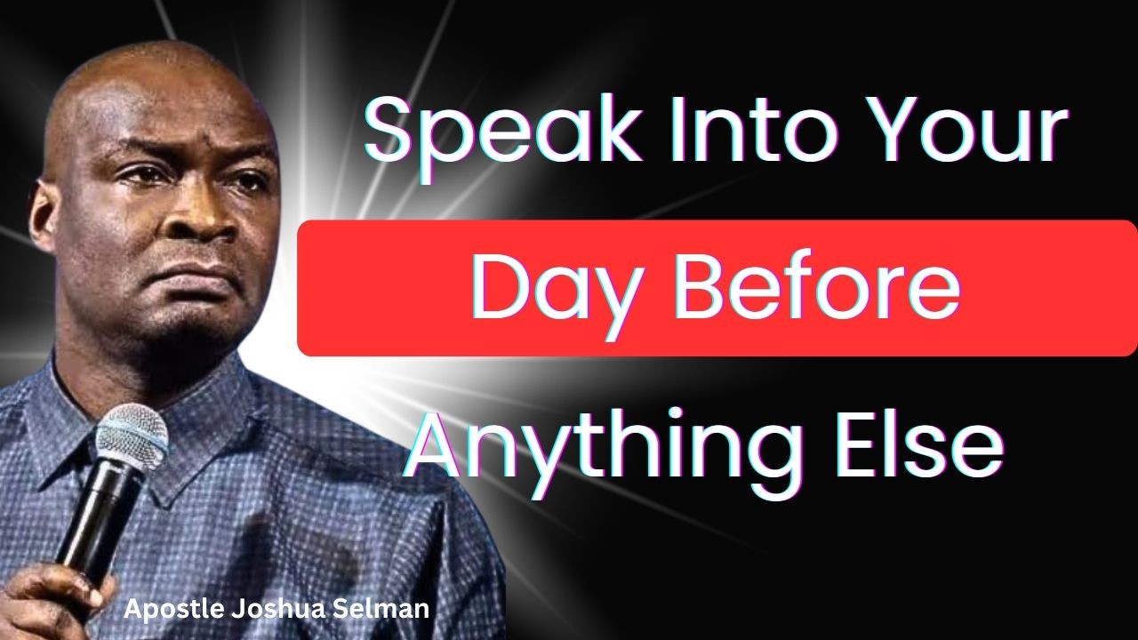 Speak Into Your Day Before Anything Else – Apostle Joshua Selman