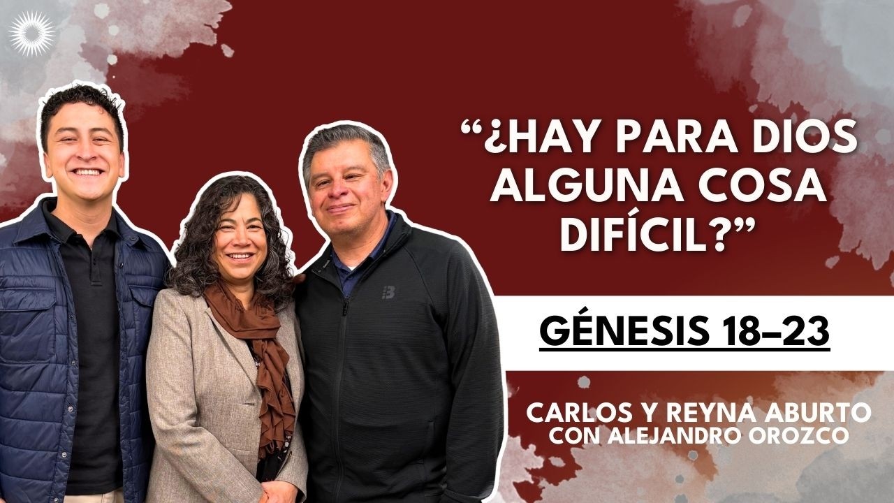 G&eacute;nesis 18&ndash;23 | Estudio de las Escrituras : Carlos y Reyna Aburto con Alejandro Orozco