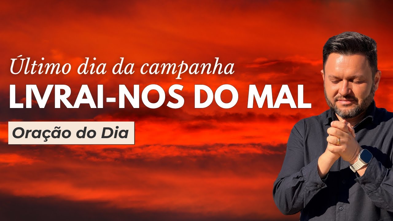 Oração do Dia | Último Dia da Campanha Livrai-nos do Mal | Declarações de Vitória 🙏🔥
