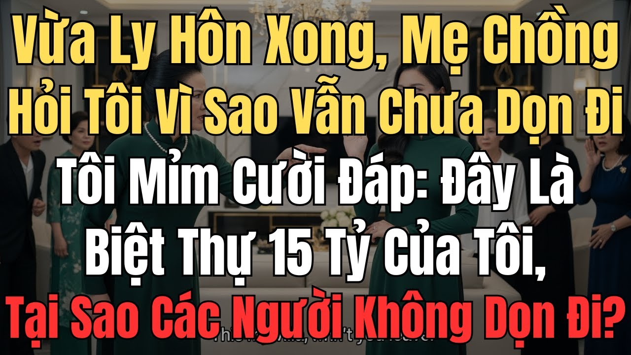 Vừa ly hôn xong, mẹ chồng hỏi tôi vì sao vẫn chưa dọn đi tôi mỉm cười đáp đây là biệt thự 15 tỷ của
