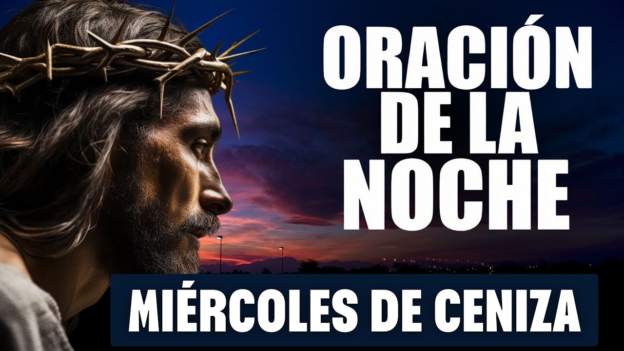 ORACIÓN DE LA NOCHE DE HOY MIÉRCOLES DE CENIZA | Oración para arrepentirse y dormir en paz con Dios