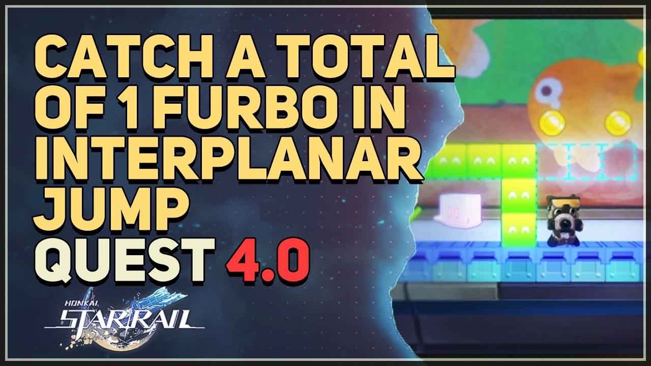 Catch a total of 1 furbo in Interplanar Jump Honkai Star Rail