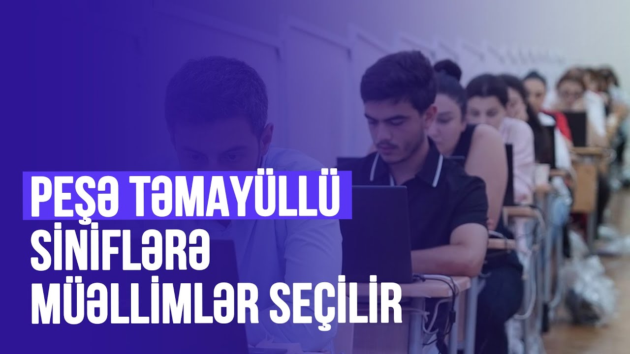 PEŞƏ TƏMAYÜLLÜ SİNİFLƏRƏ MÜƏLLİMLƏR SEÇİLİR